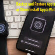 Backup and Restore Apple watch or Clean install WatchOS on Apple Watch