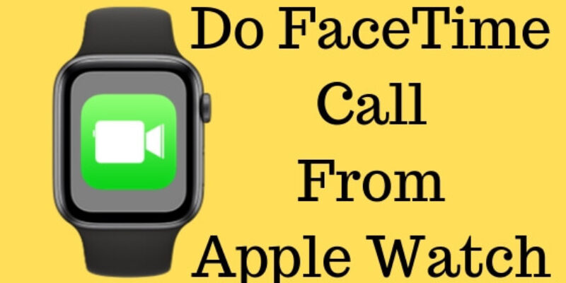 Fixed – FaceTime Not working on Apple Watch/ FaceTime Apple Watch Not Working