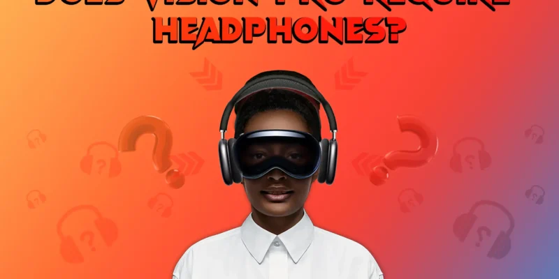 Does Vision Pro Require Headphones? Here’s the Answer