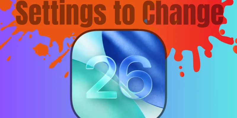 iOS 26 Settings to Change Right After Updating on iPhone